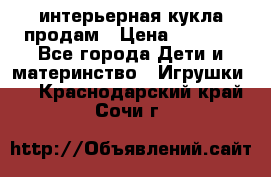 интерьерная кукла продам › Цена ­ 2 000 - Все города Дети и материнство » Игрушки   . Краснодарский край,Сочи г.